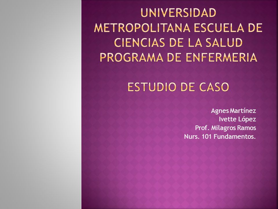 UNIVERSIDAD METROPOLITANA ESCUELA DE CIENCIAS DE LA SALUD PROGRAMA DE ENFERMERIA Estudio de caso