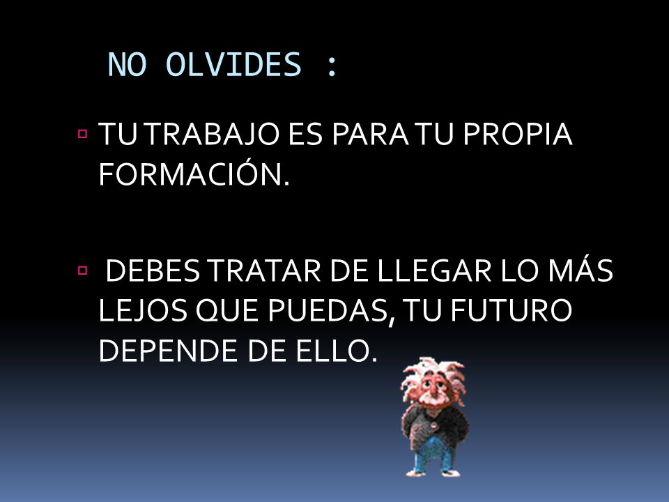 NO OLVIDES : TU TRABAJO ES PARA TU PROPIA FORMACIÓN.