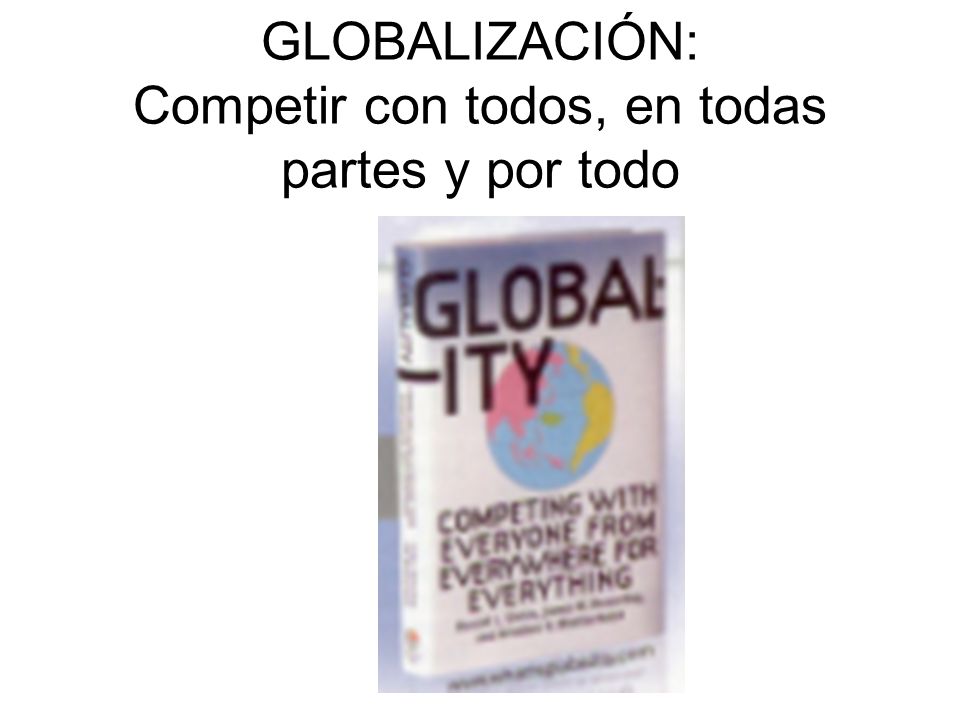 GLOBALIZACIÓN: Competir con todos, en todas partes y por todo