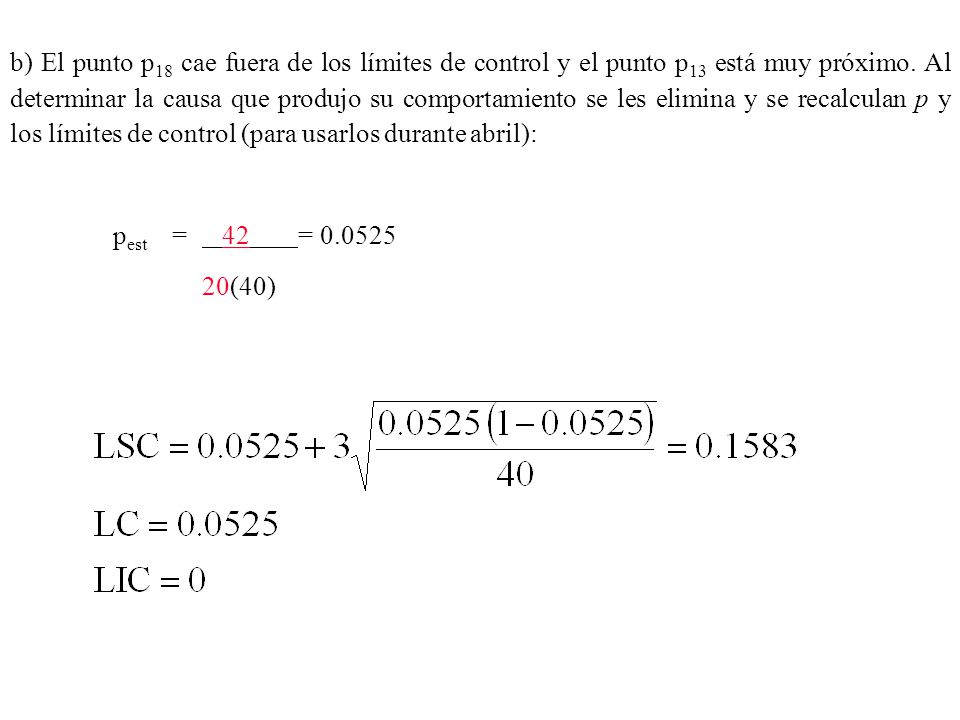 b) El punto p18 cae fuera de los límites de control y el punto p13 está muy próximo. Al determinar la causa que produjo su comportamiento se les elimina y se recalculan p y los límites de control (para usarlos durante abril):