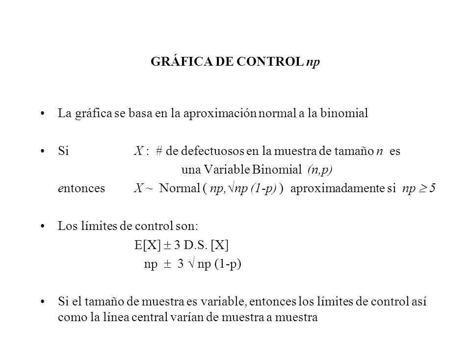 GRÁFICA DE CONTROL np La gráfica se basa en la aproximación normal a la binomial. Si X : # de defectuosos en la muestra de tamaño n es.