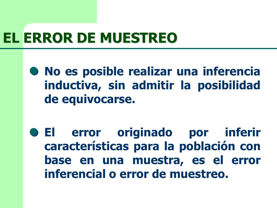 EL ERROR DE MUESTREO No es posible realizar una inferencia inductiva, sin admitir la posibilidad de equivocarse.