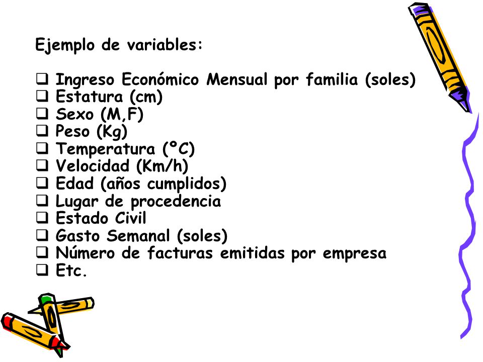 Ejemplo de variables: Ingreso Económico Mensual por familia (soles) Estatura (cm) Sexo (M,F) Peso (Kg)