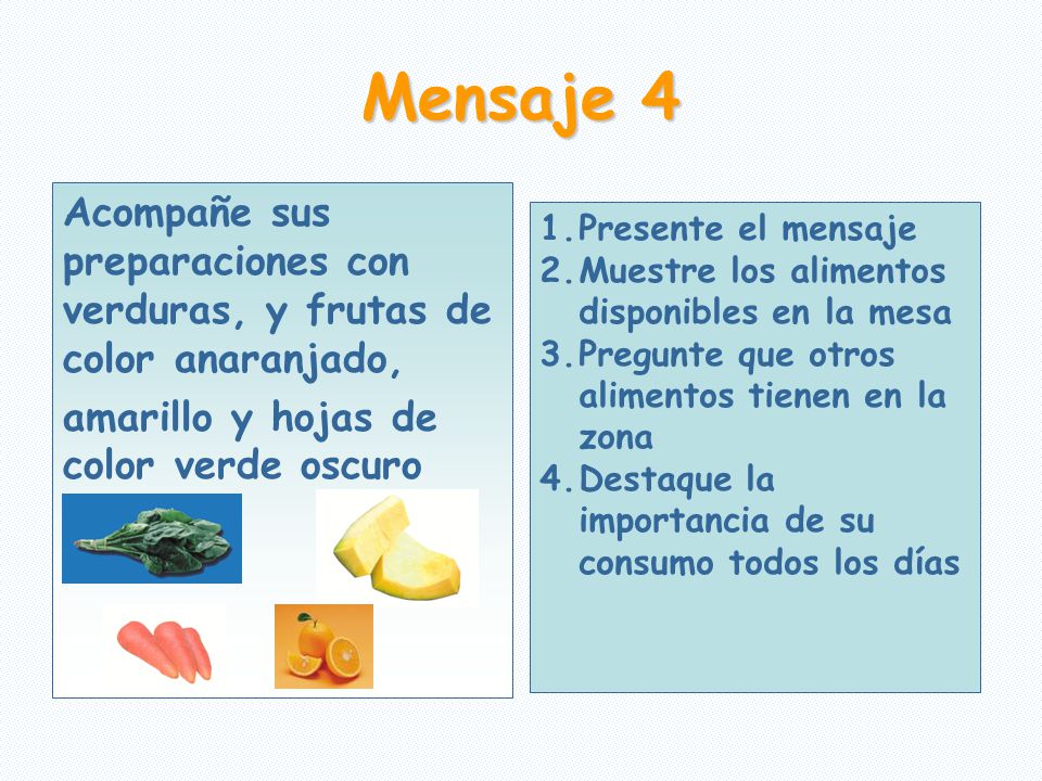Mensaje 4 Acompañe sus preparaciones con verduras, y frutas de color anaranjado, amarillo y hojas de color verde oscuro.