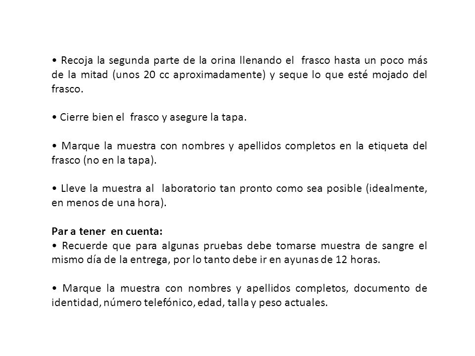• Recoja la segunda parte de la orina llenando el frasco hasta un poco más de la mitad (unos 20 cc aproximadamente) y seque lo que esté mojado del frasco.