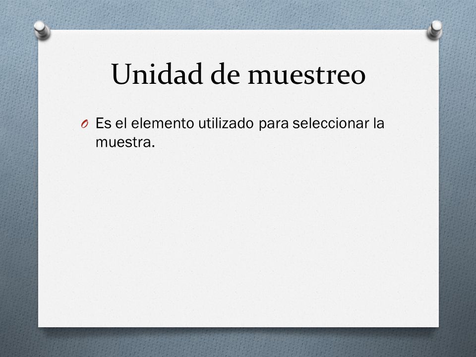 Unidad de muestreo Es el elemento utilizado para seleccionar la muestra.