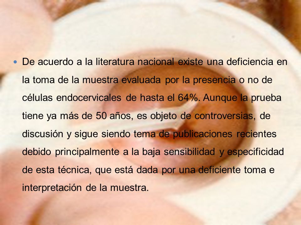 De acuerdo a la literatura nacional existe una deficiencia en la toma de la muestra evaluada por la presencia o no de células endocervicales de hasta el 64%.