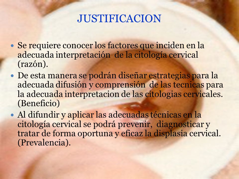 JUSTIFICACION Se requiere conocer los factores que inciden en la adecuada interpretación de la citología cervical (razón).