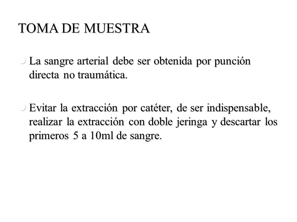TOMA DE MUESTRA La sangre arterial debe ser obtenida por punción directa no traumática.