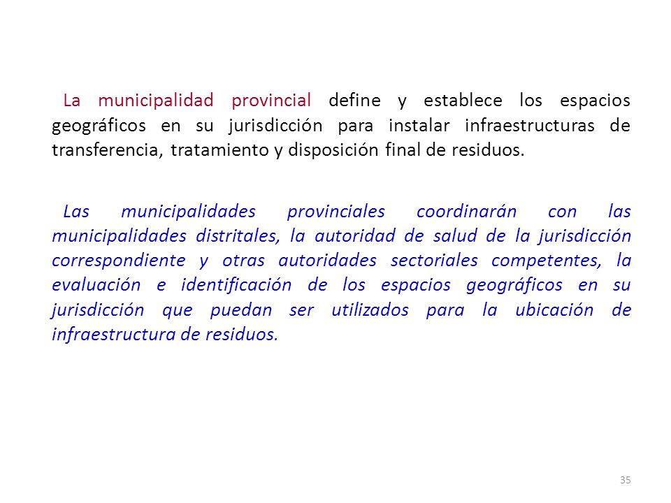 La municipalidad provincial define y establece los espacios geográficos en su jurisdicción para instalar infraestructuras de transferencia, tratamiento y disposición final de residuos.