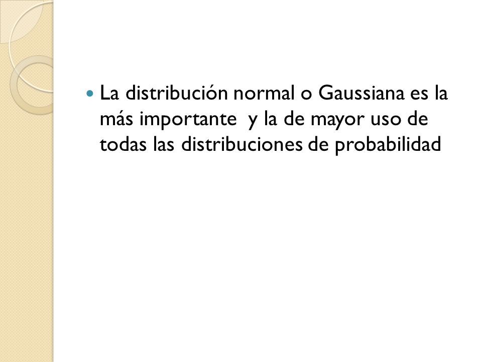 La distribución normal o Gaussiana es la más importante y la de mayor uso de todas las distribuciones de probabilidad