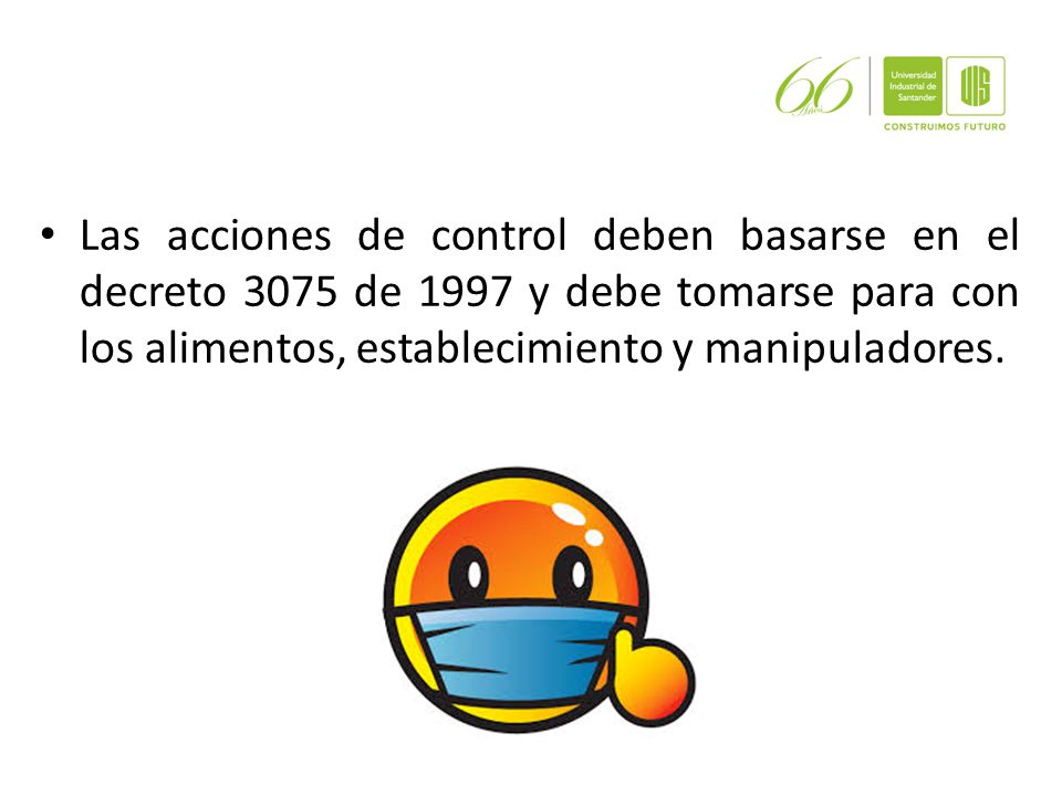 Las acciones de control deben basarse en el decreto 3075 de 1997 y debe tomarse para con los alimentos, establecimiento y manipuladores.