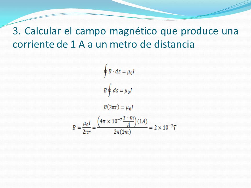 3. Calcular el campo magnético que produce una corriente de 1 A a un metro de distancia