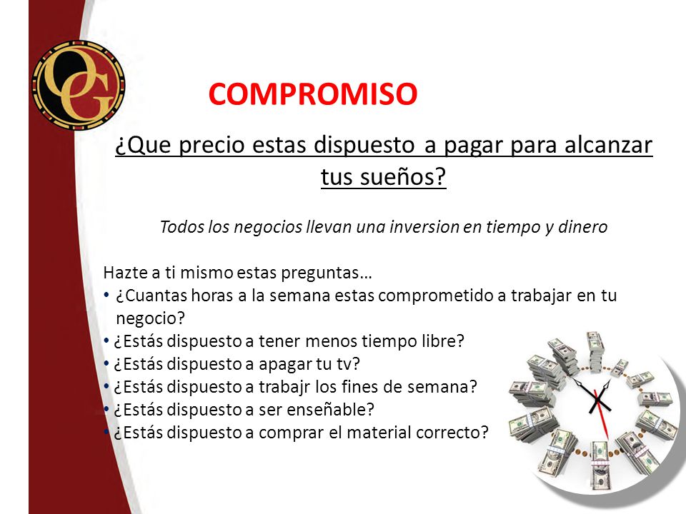 COMPROMISO ¿Que precio estas dispuesto a pagar para alcanzar tus sueños Todos los negocios llevan una inversion en tiempo y dinero.