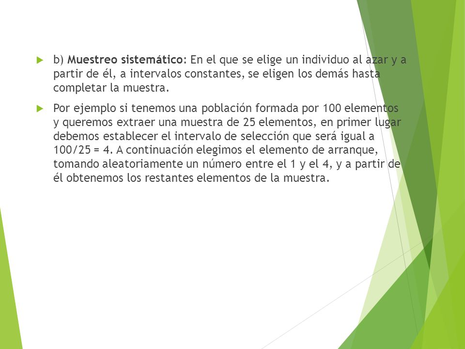 b) Muestreo sistemático: En el que se elige un individuo al azar y a partir de él, a intervalos constantes, se eligen los demás hasta completar la muestra.