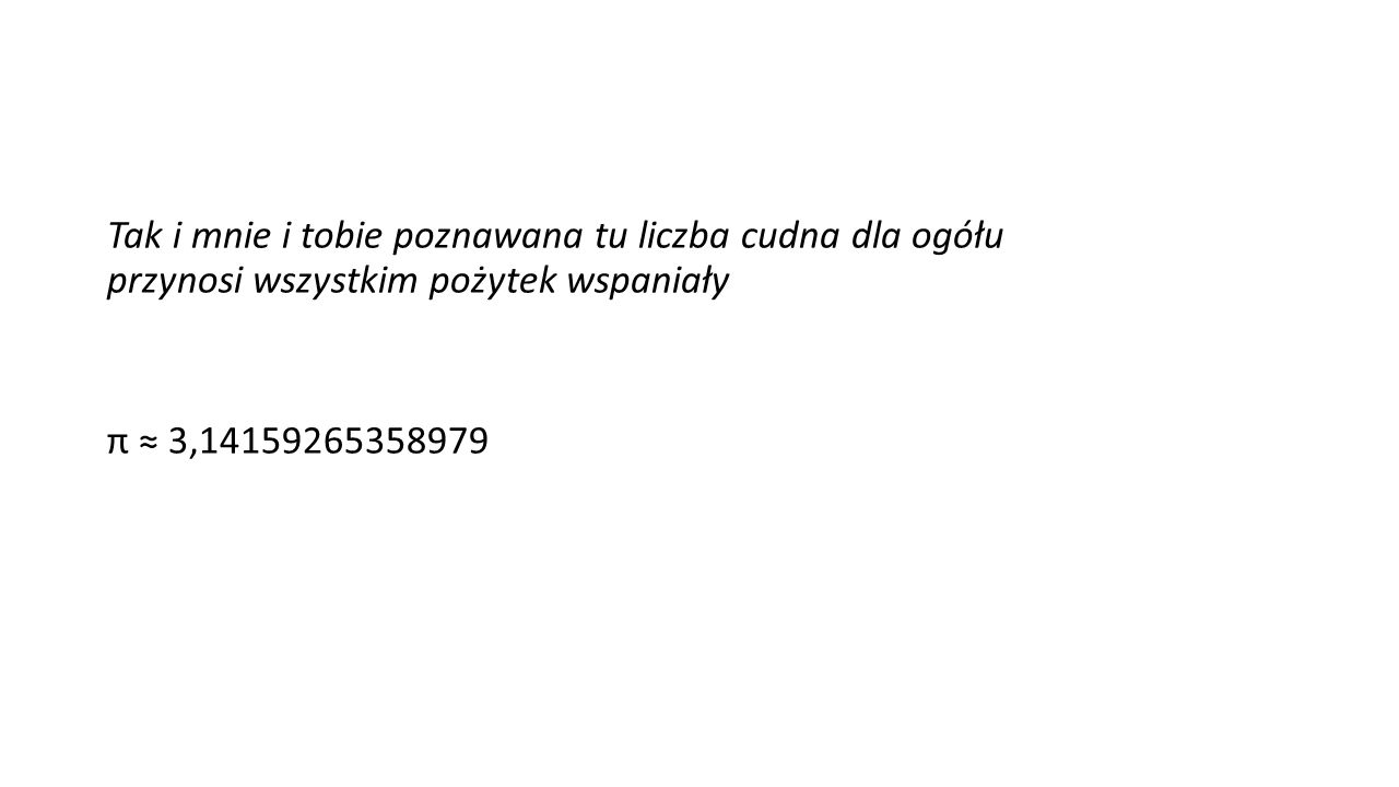 Tak i mnie i tobie poznawana tu liczba cudna dla ogółu przynosi wszystkim pożytek wspaniały π ≈ 3,