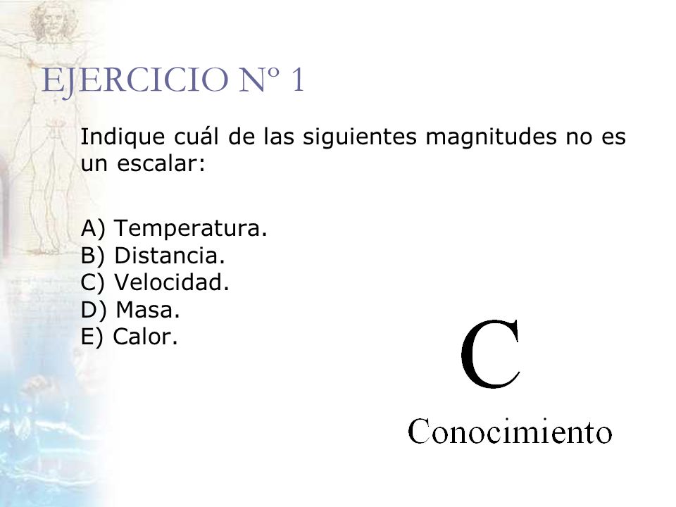EJERCICIO Nº 1 Indique cuál de las siguientes magnitudes no es un escalar: A) Temperatura.