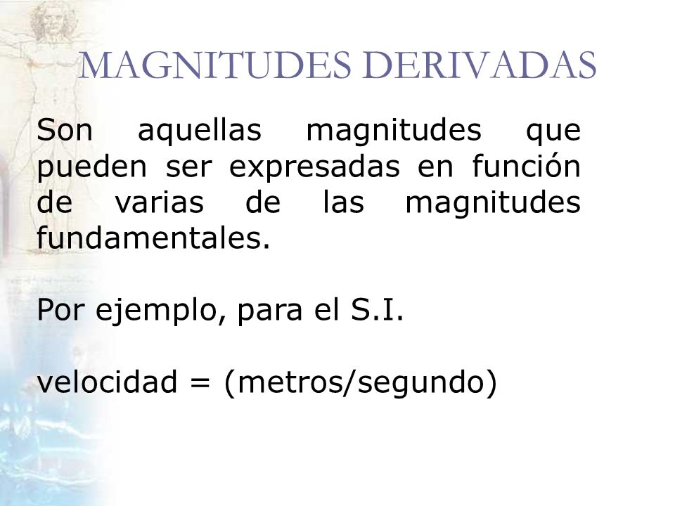 MAGNITUDES DERIVADAS Son aquellas magnitudes que pueden ser expresadas en función de varias de las magnitudes fundamentales.