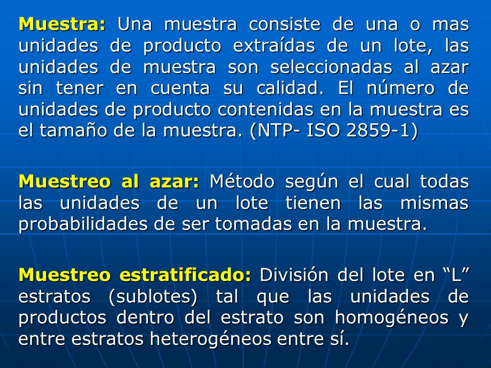 Muestra: Una muestra consiste de una o mas unidades de producto extraídas de un lote, las unidades de muestra son seleccionadas al azar sin tener en cuenta su calidad.