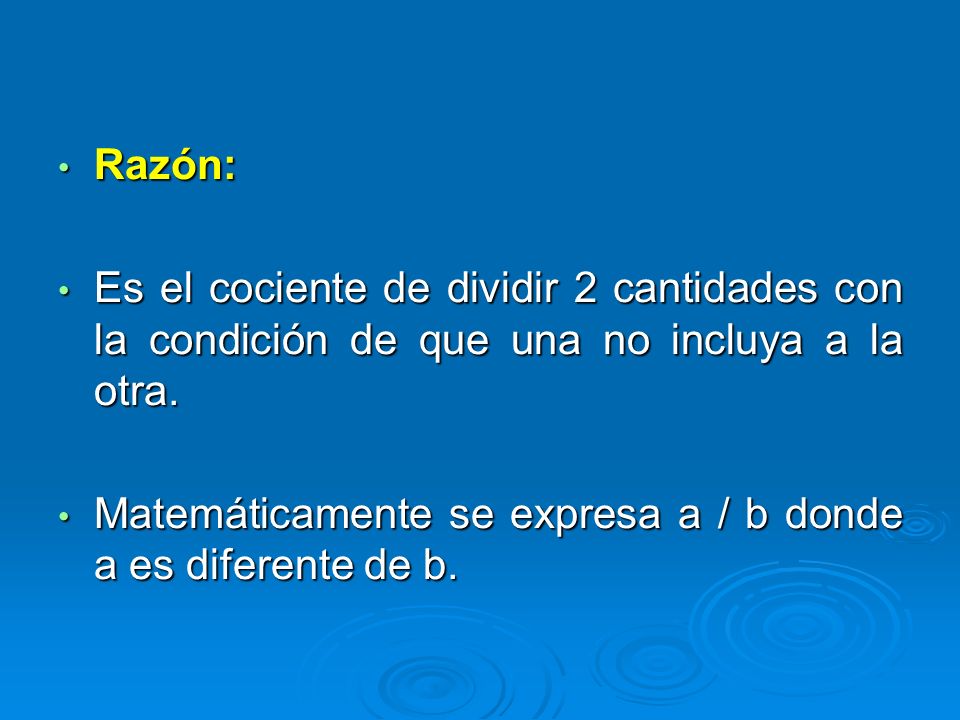 Razón: Es el cociente de dividir 2 cantidades con la condición de que una no incluya a la otra.