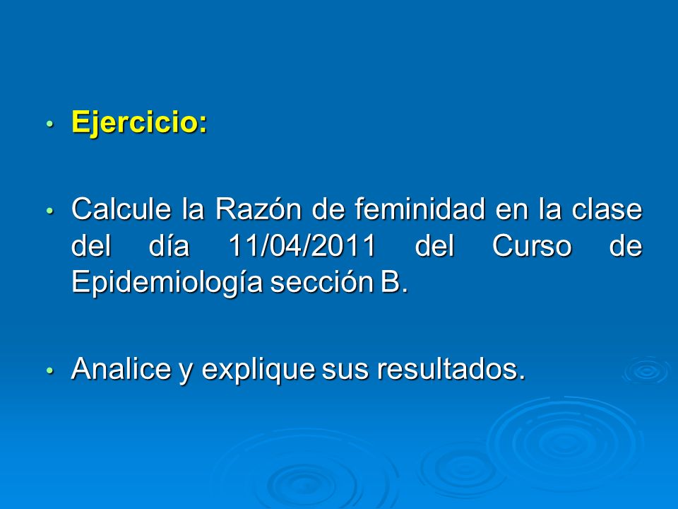 Ejercicio: Calcule la Razón de feminidad en la clase del día 11/04/2011 del Curso de Epidemiología sección B.