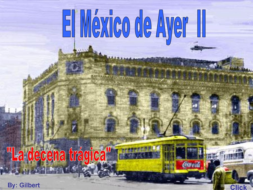 El México de Ayer II La decena trágica By: Gilbert Click