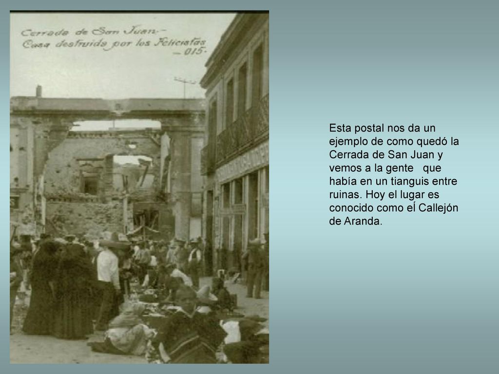 Esta postal nos da un ejemplo de como quedó la Cerrada de San Juan y vemos a la gente que había en un tianguis entre ruinas.
