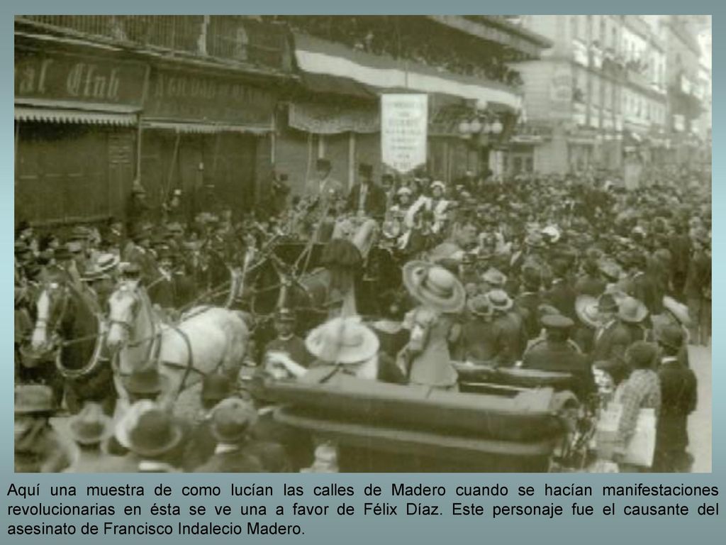 Aquí una muestra de como lucían las calles de Madero cuando se hacían manifestaciones revolucionarias en ésta se ve una a favor de Félix Díaz.
