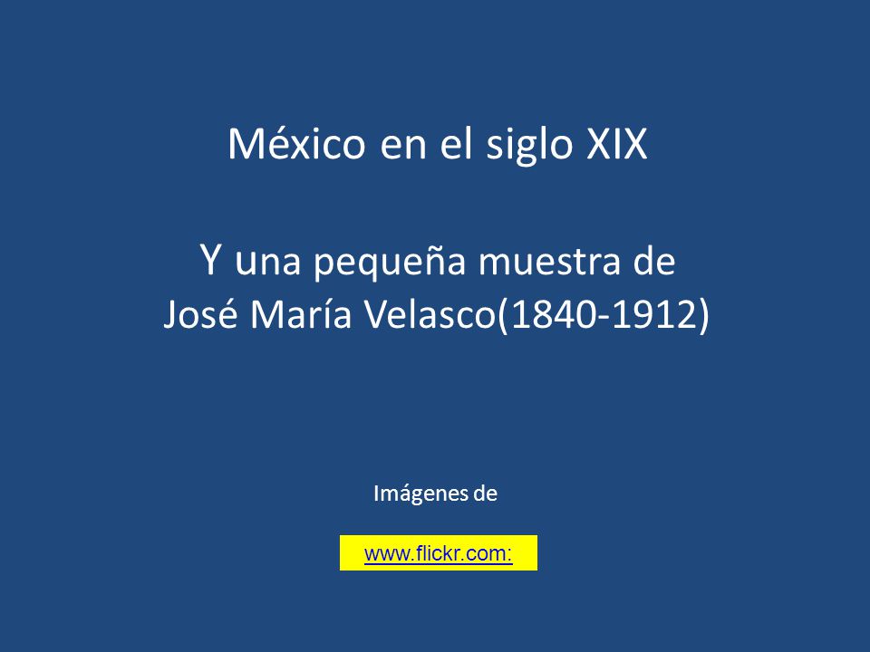 México en el siglo XIX Y una pequeña muestra de José María Velasco( )