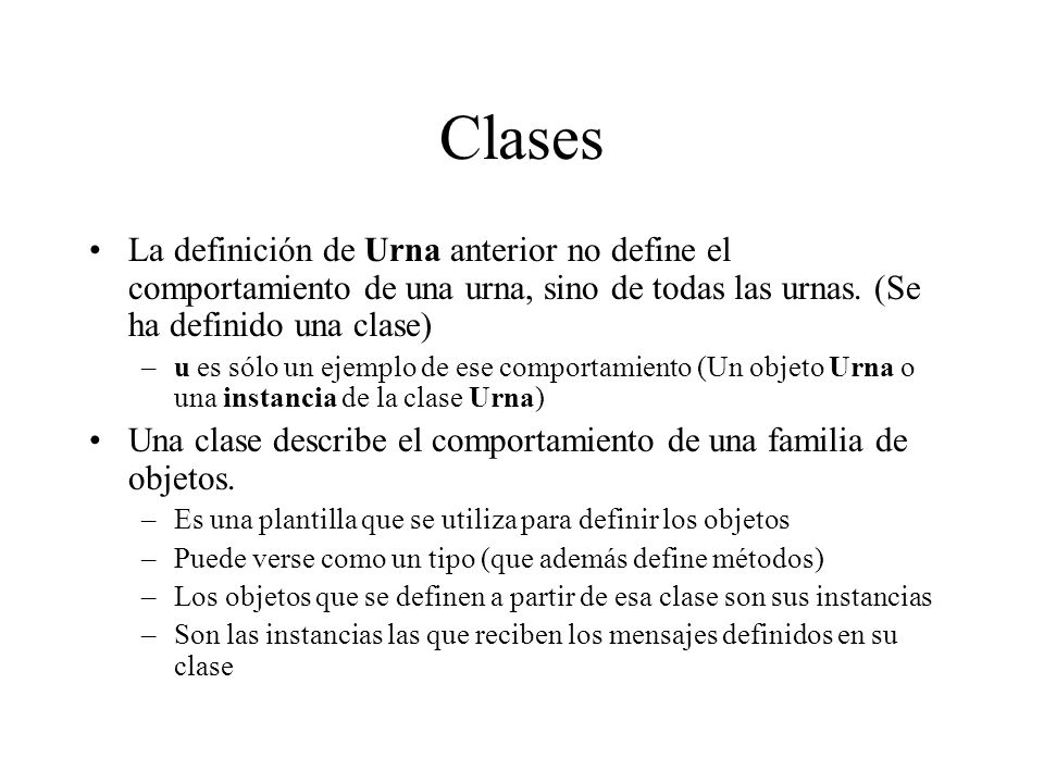 Clases La definición de Urna anterior no define el comportamiento de una urna, sino de todas las urnas. (Se ha definido una clase)