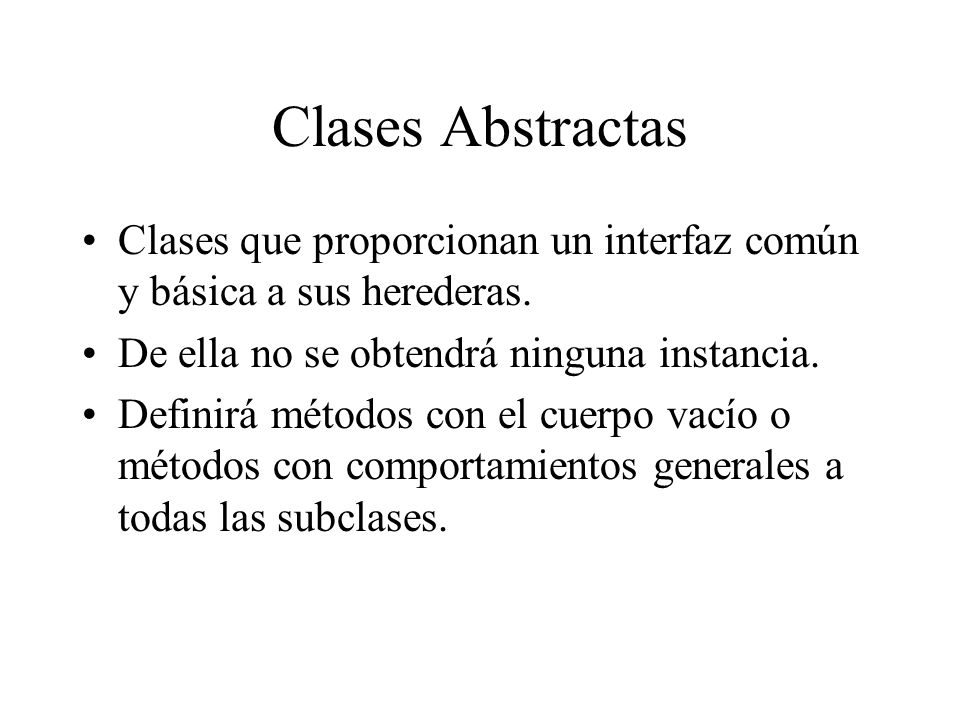 Clases Abstractas Clases que proporcionan un interfaz común y básica a sus herederas. De ella no se obtendrá ninguna instancia.