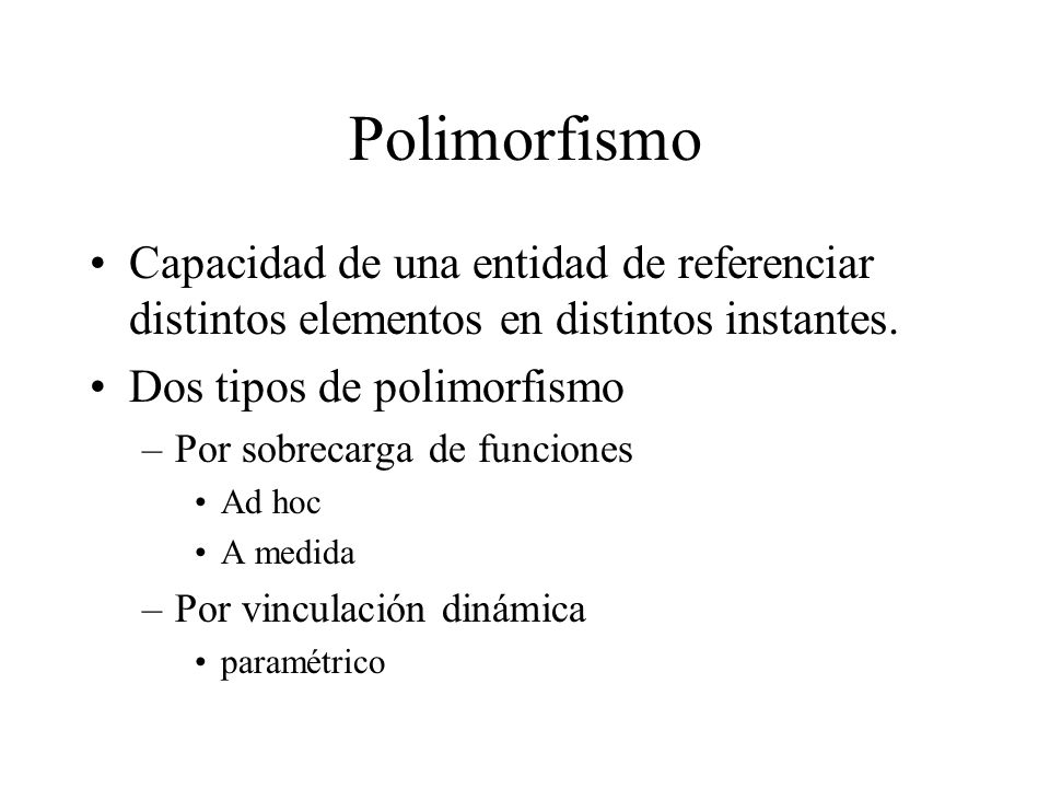 Polimorfismo Capacidad de una entidad de referenciar distintos elementos en distintos instantes. Dos tipos de polimorfismo.
