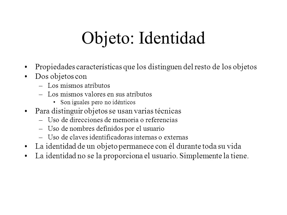 Objeto: Identidad Propiedades características que los distinguen del resto de los objetos. Dos objetos con.