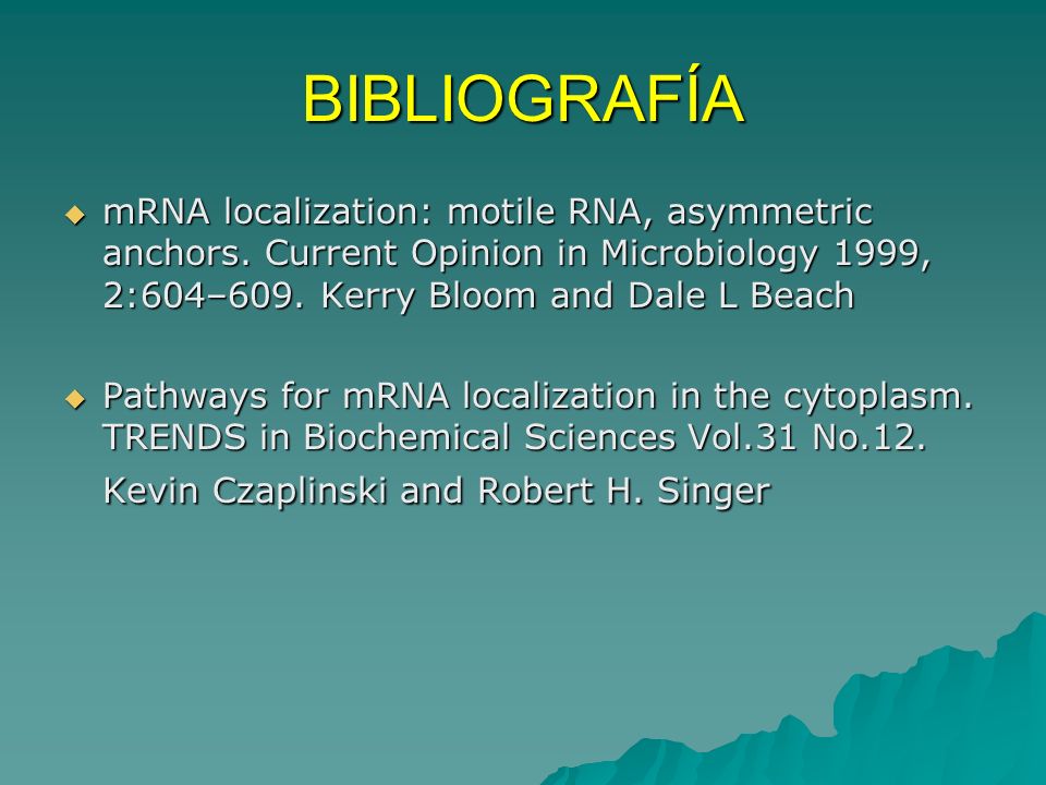 BIBLIOGRAFÍA mRNA localization: motile RNA, asymmetric anchors. Current Opinion in Microbiology 1999, 2:604–609. Kerry Bloom and Dale L Beach.