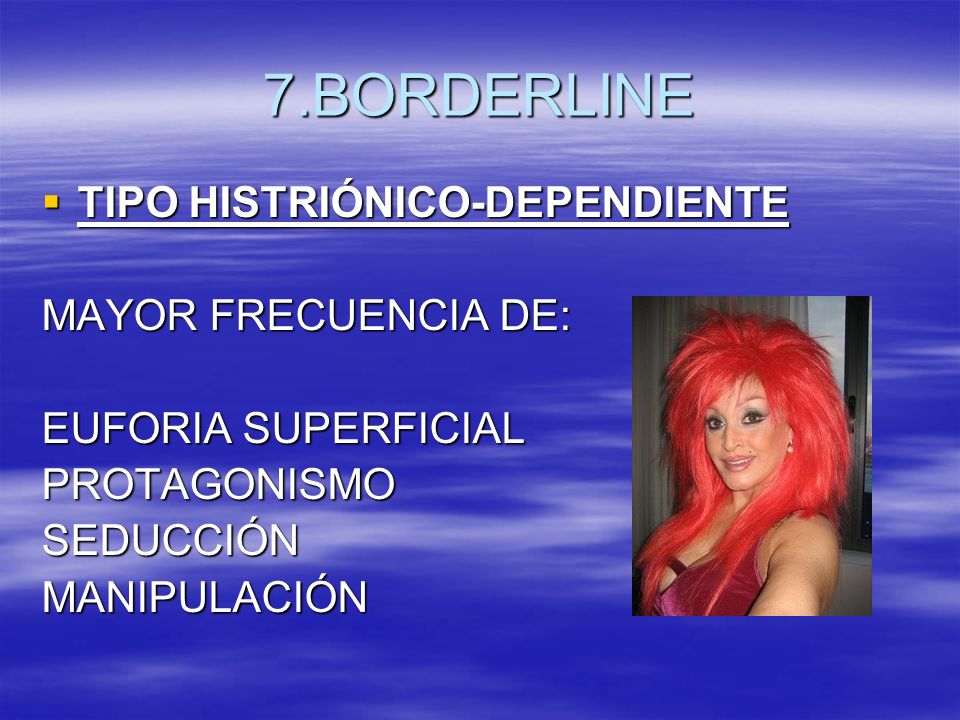 7.BORDERLINE TIPO HISTRIÓNICO-DEPENDIENTE MAYOR FRECUENCIA DE: