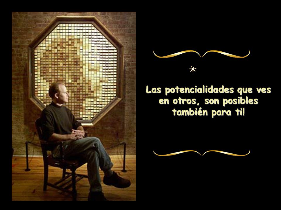 Las potencialidades que ves en otros, son posibles también para ti!