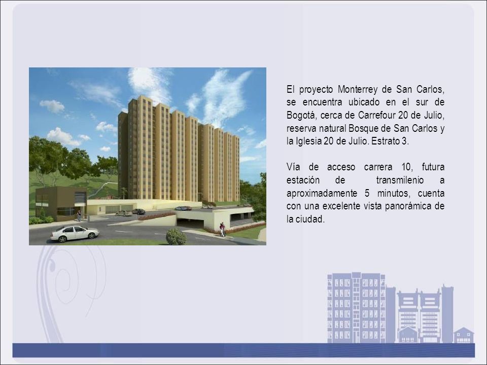 El proyecto Monterrey de San Carlos, se encuentra ubicado en el sur de Bogotá, cerca de Carrefour 20 de Julio, reserva natural Bosque de San Carlos y la Iglesia 20 de Julio. Estrato 3.