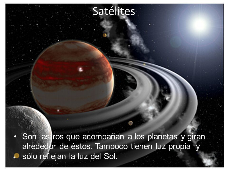 Satélites Son astros que acompañan a los planetas y giran alrededor de éstos.