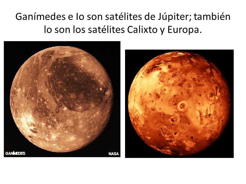 Ganímedes e Io son satélites de Júpiter; también lo son los satélites Calixto y Europa.