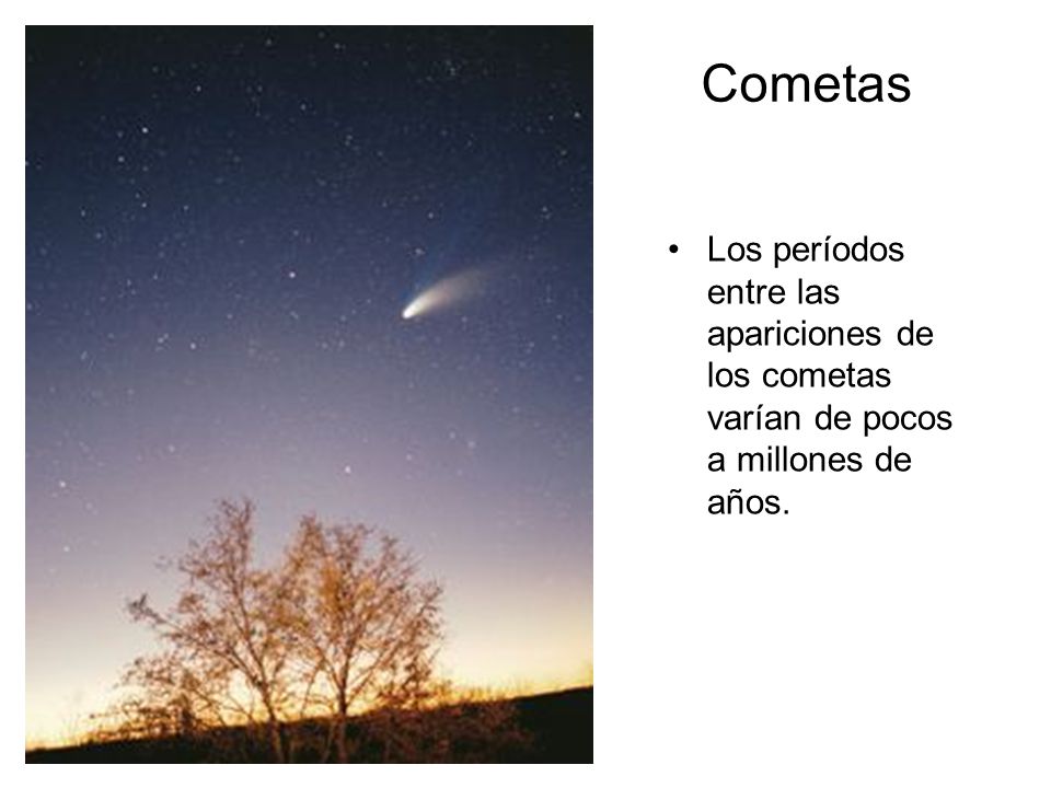 Cometas Los períodos entre las apariciones de los cometas varían de pocos a millones de años.
