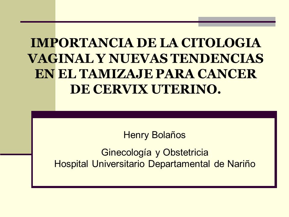IMPORTANCIA DE LA CITOLOGIA VAGINAL Y NUEVAS TENDENCIAS EN EL TAMIZAJE PARA CANCER DE CERVIX UTERINO.