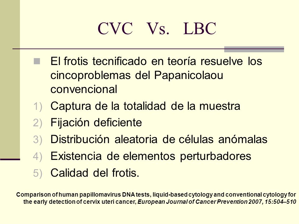 CVC Vs. LBC El frotis tecnificado en teoría resuelve los cincoproblemas del Papanicolaou convencional.