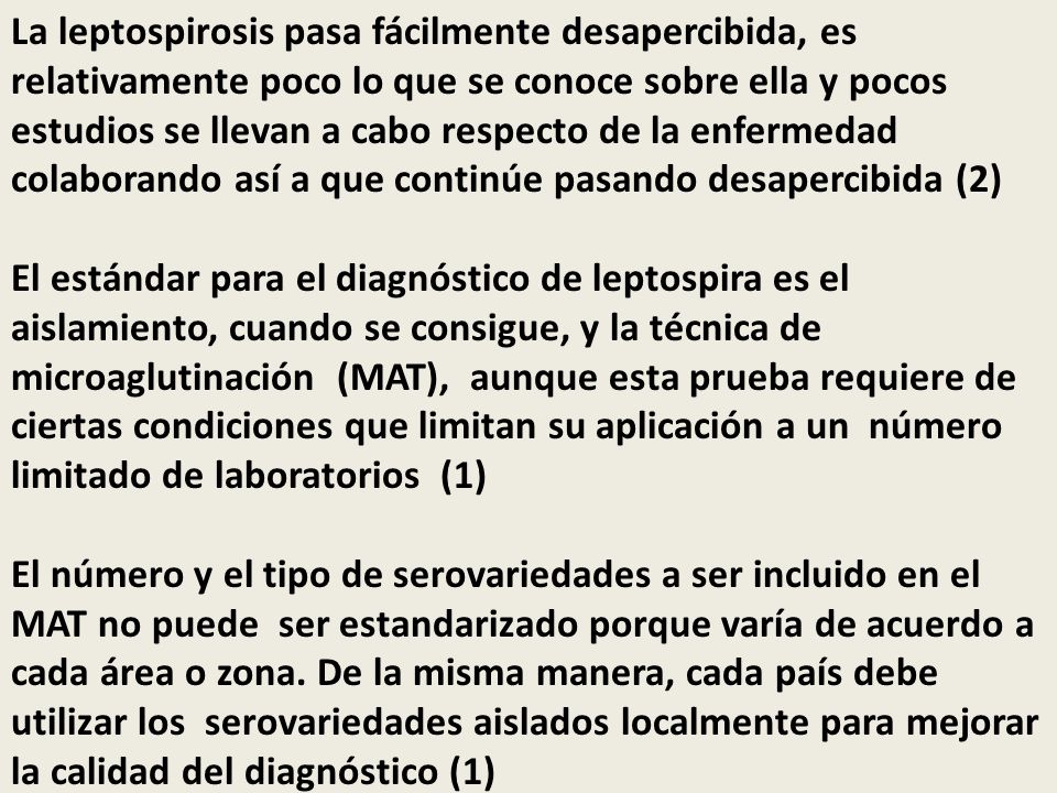 La leptospirosis pasa fácilmente desapercibida, es relativamente poco lo que se conoce sobre ella y pocos estudios se llevan a cabo respecto de la enfermedad colaborando así a que continúe pasando desapercibida (2)