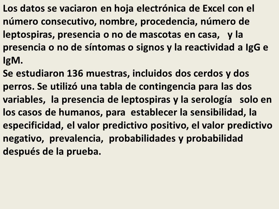 Los datos se vaciaron en hoja electrónica de Excel con el número consecutivo, nombre, procedencia, número de leptospiras, presencia o no de mascotas en casa, y la presencia o no de síntomas o signos y la reactividad a IgG e IgM.