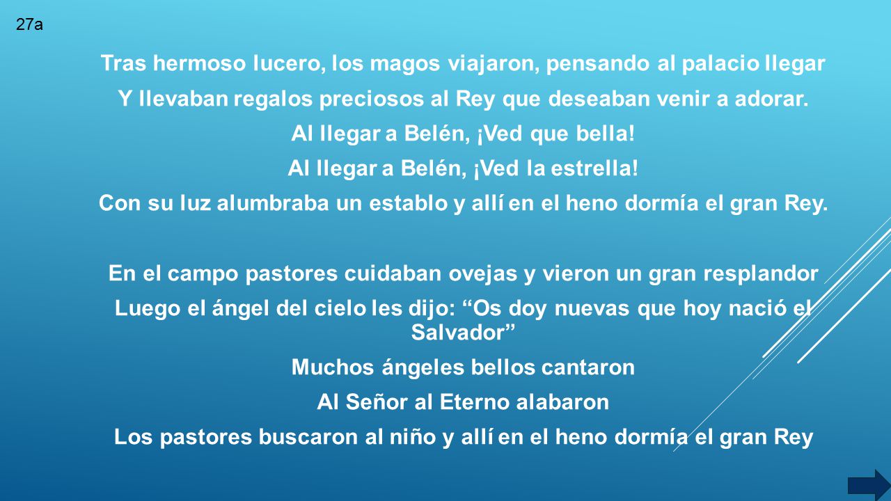 Tras hermoso lucero, los magos viajaron, pensando al palacio llegar Y llevaban regalos preciosos al Rey que deseaban venir a adorar. Al llegar a Belén, ¡Ved que bella! Al llegar a Belén, ¡Ved la estrella! Con su luz alumbraba un establo y allí en el heno dormía el gran Rey. En el campo pastores cuidaban ovejas y vieron un gran resplandor Luego el ángel del cielo les dijo: Os doy nuevas que hoy nació el Salvador Muchos ángeles bellos cantaron Al Señor al Eterno alabaron Los pastores buscaron al niño y allí en el heno dormía el gran Rey