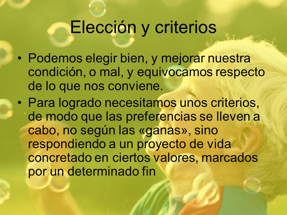 Elección y criterios Podemos elegir bien, y mejorar nuestra condición, o mal, y equivocamos respecto de lo que nos conviene.
