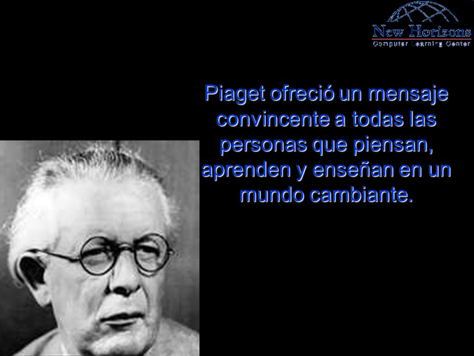 Piaget ofreció un mensaje convincente a todas las personas que piensan, aprenden y enseñan en un mundo cambiante.