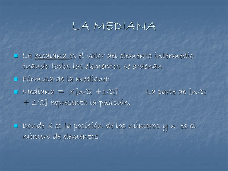 LA MEDIANA La mediana es el valor del elemento intermedio cuando todos los elementos se ordenan. Fórmula de la mediana: