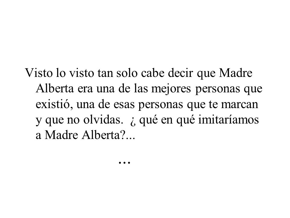 Visto lo visto tan solo cabe decir que Madre Alberta era una de las mejores personas que existió, una de esas personas que te marcan y que no olvidas. ¿ qué en qué imitaríamos a Madre Alberta ...