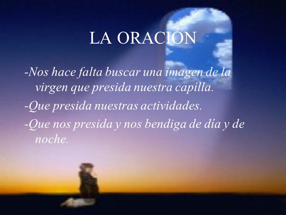 LA ORACIÓN -Nos hace falta buscar una imagen de la virgen que presida nuestra capilla. -Que presida nuestras actividades.